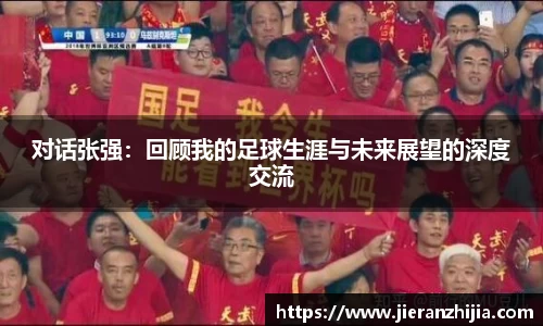 对话张强：回顾我的足球生涯与未来展望的深度交流