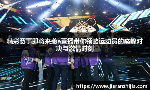 精彩赛事即将来袭a直播带你领略运动员的巅峰对决与激情时刻